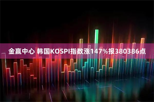 金赢中心 韩国KOSPI指数涨147%报380386点