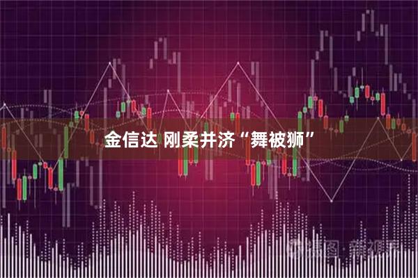 金信达 刚柔并济“舞被狮”