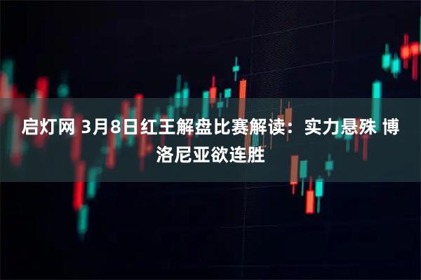 启灯网 3月8日红王解盘比赛解读：实力悬殊 博洛尼亚欲连胜