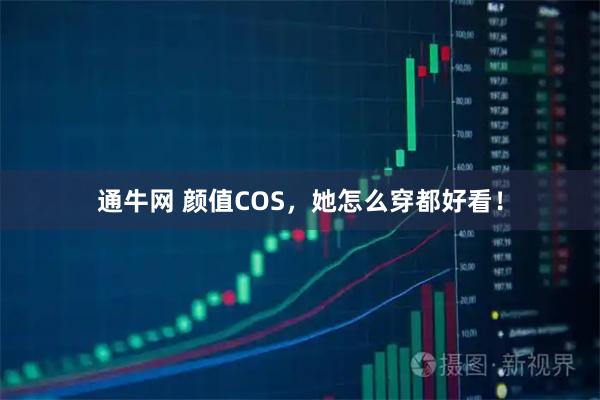 通牛网 颜值COS，她怎么穿都好看！