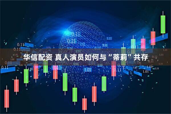 华信配资 真人演员如何与“蒂莉”共存