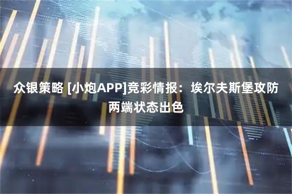 众银策略 [小炮APP]竞彩情报：埃尔夫斯堡攻防两端状态出色