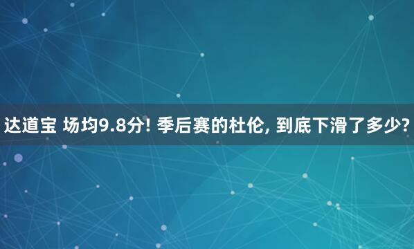 达道宝 场均9.8分! 季后赛的杜伦, 到底下滑了多少?