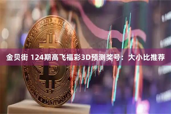 金贝街 124期高飞福彩3D预测奖号：大小比推荐