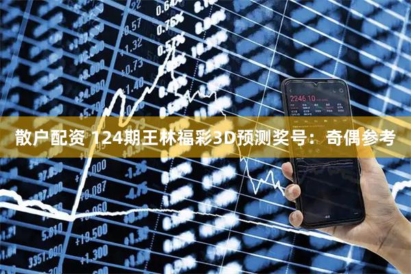 散户配资 124期王林福彩3D预测奖号：奇偶参考